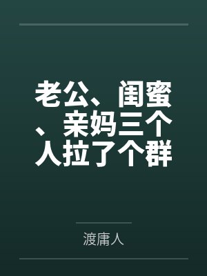 老公、闺蜜、亲妈三个人拉了个群,群名叫“怎么让她主动离婚 老公、闺蜜、亲妈三个人拉了个群,群名叫“怎么让她主动离婚