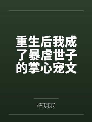 重生后我成了暴虐世子的掌心宠文 重生后我成了暴虐世子的掌心宠文