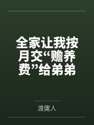 全家让我按月交“赡养费”给弟弟,我反手把他们告了 全家让我按月交“赡养费”给弟弟,我反手把他们告了