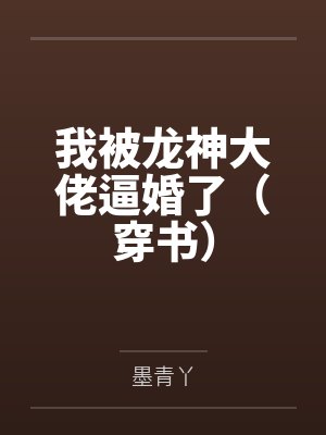 我被龙神大佬逼婚了(穿书) 我被龙神大佬逼婚了(穿书)