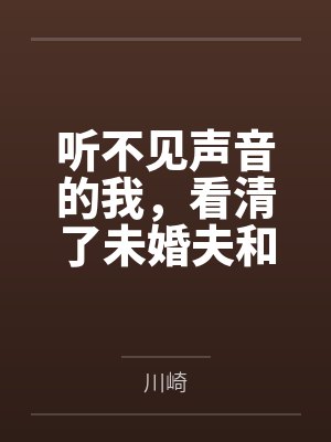 听不见声音的我，看清了未婚夫和女兄弟