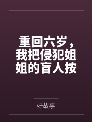 重回六岁，我把侵犯姐姐的盲人按摩师送进了监狱