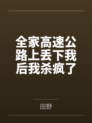全家高速公路上丢下我后我杀疯了 全家高速公路上丢下我后我杀疯了