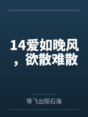 14爱如晚风,欲散难散 14爱如晚风,欲散难散