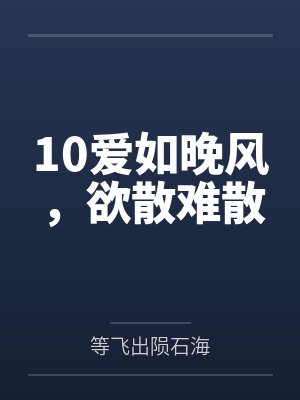 10爱如晚风,欲散难散 10爱如晚风,欲散难散