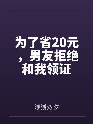 为了省20元，男友拒绝和我领证