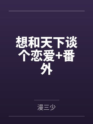 想和天下谈个恋爱+番外 想和天下谈个恋爱+番外