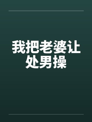 我把老婆让处男操 我把老婆让处男操