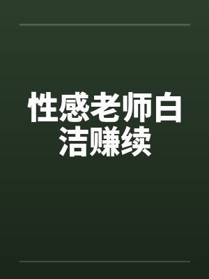 性感老师白洁赚续 性感老师白洁赚续