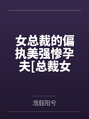 女总裁的偏执美强惨孕夫[总裁女攻]