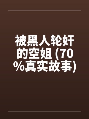 被黑人轮奸的空姐 (70%真实故事) 被黑人轮奸的空姐 (70%真实故事)