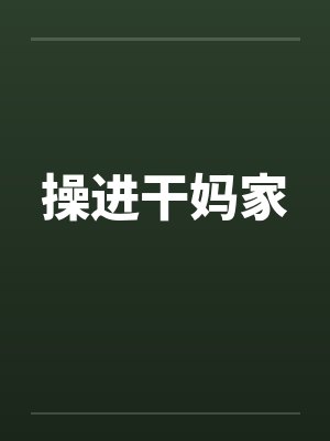 操进干妈家 操进干妈家