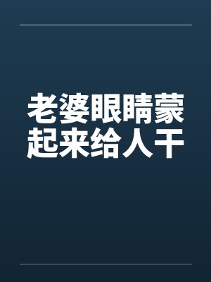 老婆眼睛蒙起来给人干