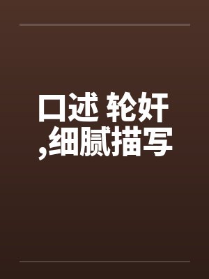 口述 轮奸 ，细腻描写