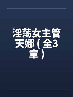 淫荡女主管天娜 ( 全3章 ) 淫荡女主管天娜 ( 全3章 )