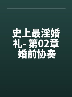 史上最淫婚礼- 第02章 婚前协奏曲 史上最淫婚礼- 第02章 婚前协奏曲