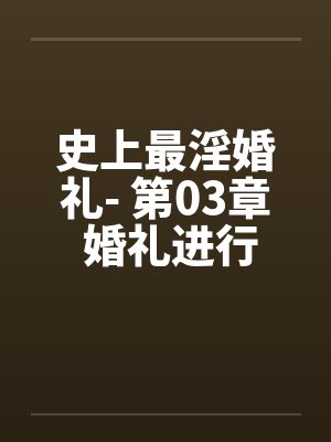史上最淫婚礼- 第03章 婚礼进行曲 史上最淫婚礼- 第03章 婚礼进行曲