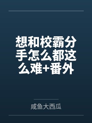 想和校霸分手怎么都这么难+番外 想和校霸分手怎么都这么难+番外