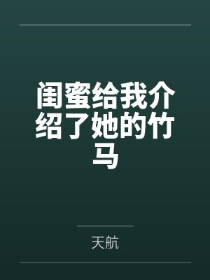 闺蜜给我介绍了她的竹马 闺蜜给我介绍了她的竹马