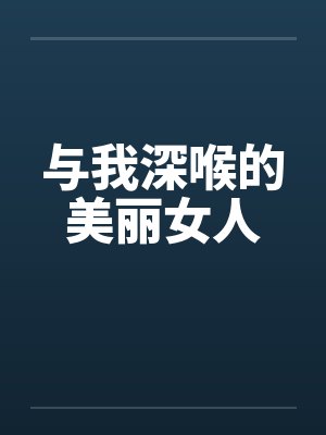 与我深喉的美丽女人 与我深喉的美丽女人