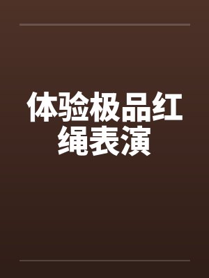 体验极品红绳表演 体验极品红绳表演