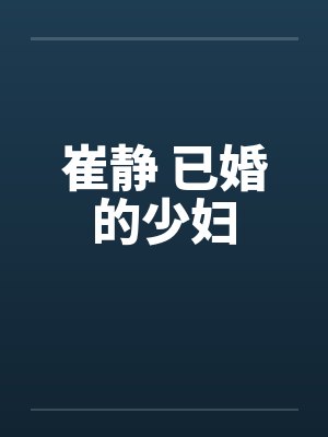 崔静 已婚的少妇 崔静 已婚的少妇
