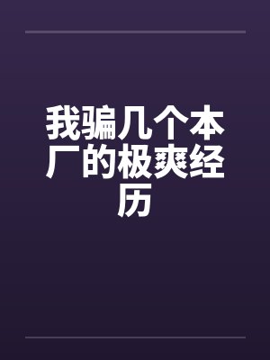 我骗几个本厂的极爽经历